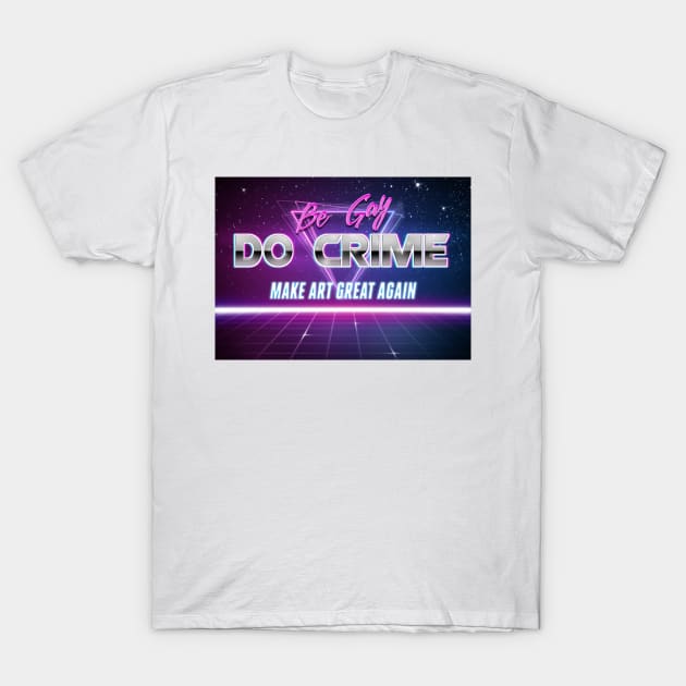 Be Gay Do Crime Make Art Great Again Retrowave Motivational Text T-Shirt by GingerEccentric